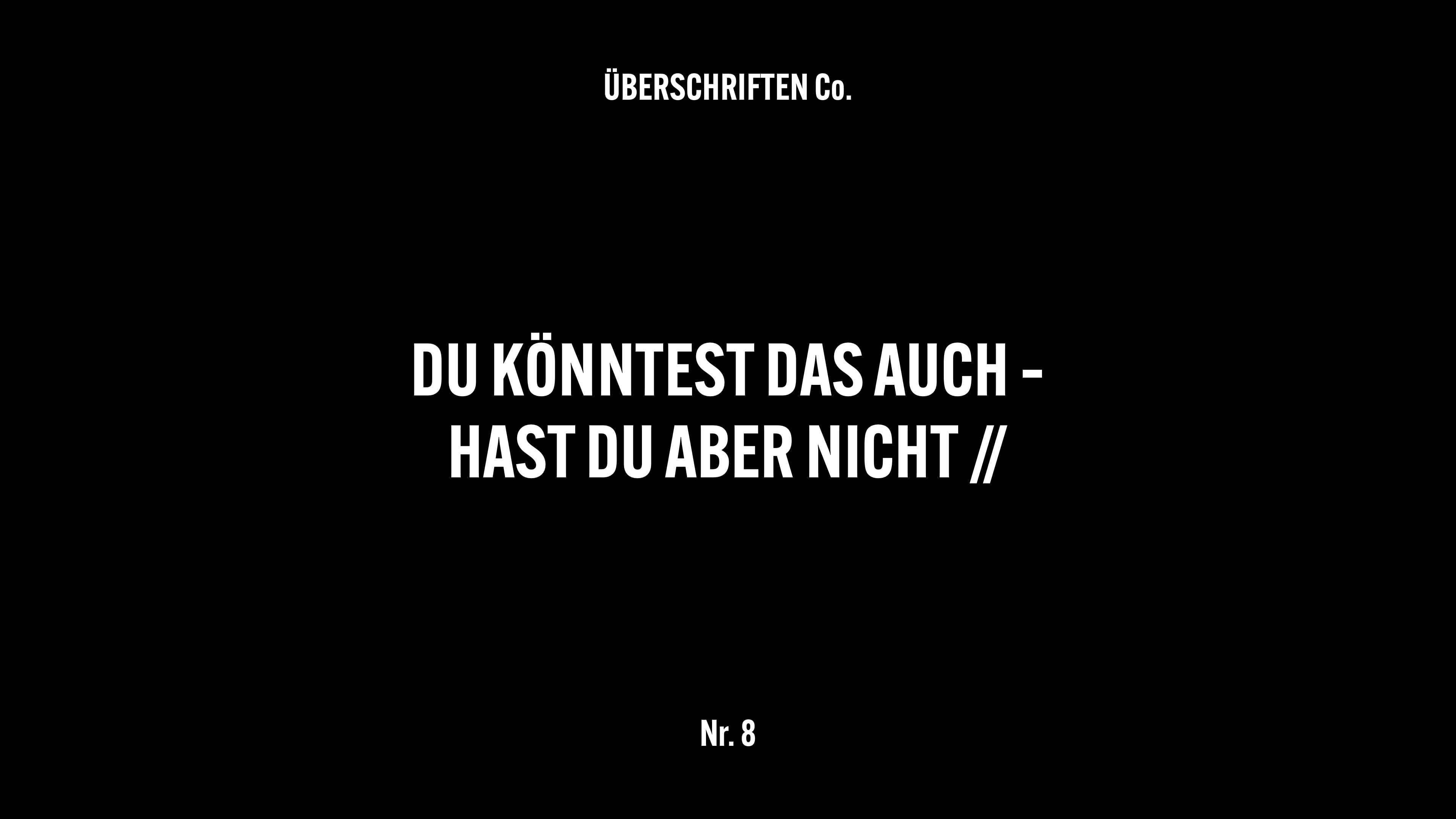 ÜBERSCHRIFTEN Nr. 8: DU KÖNNTEST DAS AUCH – HAST DU ABER NICHT //